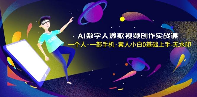 AI数字人爆款视频创作实战课，一个人·一部手机·素人小白0基础上手-无水印-九洲网