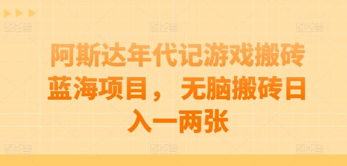 阿斯达年代记游戏搬砖蓝海项目， 无脑搬砖日入一两张【揭秘】-九洲网