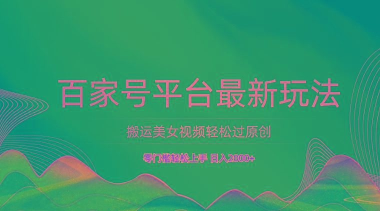 百家号平台搬运美女视频轻松过原创最新玩法，零门槛轻松上手，日入2000+ 可批量-九洲网