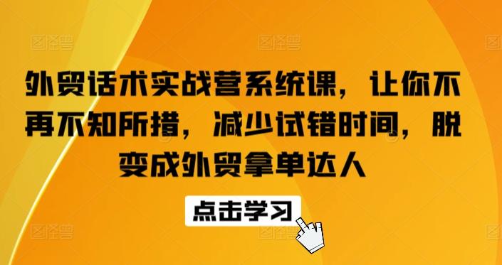 外贸话术实战营系统课，让你不再不知所措，减少试错时间，脱变成外贸拿单达人-九洲网
