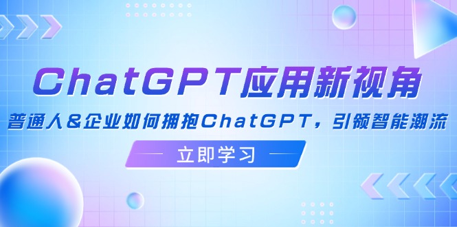 ChatGPT应用新视角：普通人&企业如何拥抱ChatGPT，引领智能潮流-九洲网