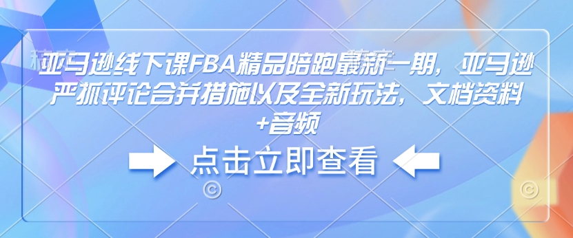 亚马逊线下课FBA精品陪跑最新一期，亚马逊严抓评论合并措施以及全新玩法，文档资料+音频-九洲网