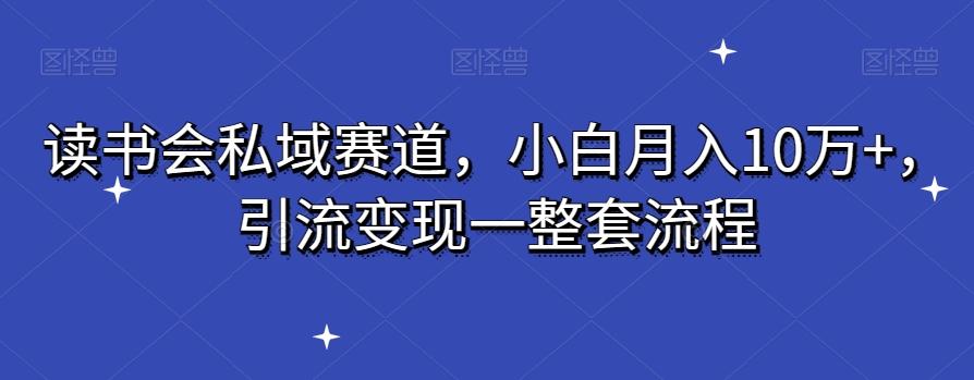 读书会私域赛道，小白月入10万+，引流变现一整套流程-九洲网
