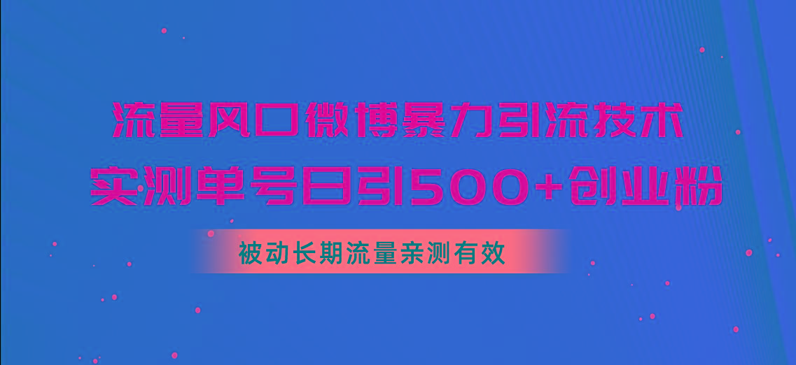流量风口微博暴力引流技术，单号日引500+创业粉，被动长期流量-九洲网