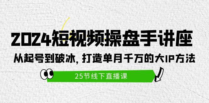 (9970期)2024短视频操盘手讲座：从起号到破冰，打造单月千万的大IP方法(25节)-九洲网