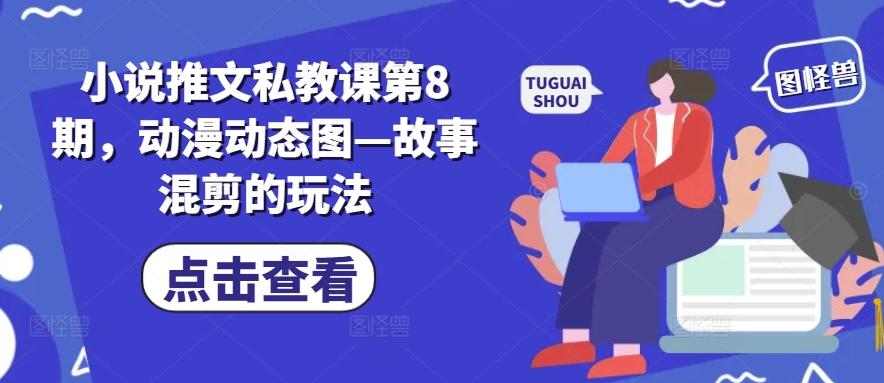 小说推文私教课第8期，动漫动态图—故事混剪的玩法-九洲网