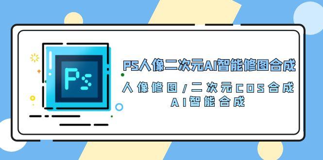 PS人像二次元AI智能修图 合成 人像修图/二次元 COS合成/AI 智能合成/100节-九洲网