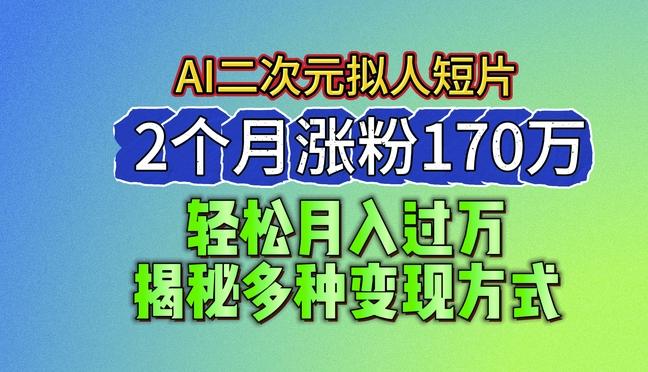2024最新蓝海AI生成二次元拟人短片，2个月涨粉170万，揭秘多种变现方式【揭秘】-九洲网