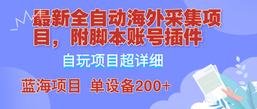 外面卖4980的全自动海外采集项目，带脚本账号插件保姆级教学，号称单日200+-九洲网