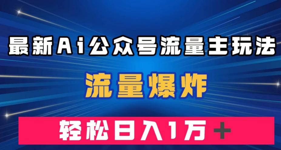 最新AI公众号流量主玩法，流量爆炸，轻松月入一万＋【揭秘】-九洲网