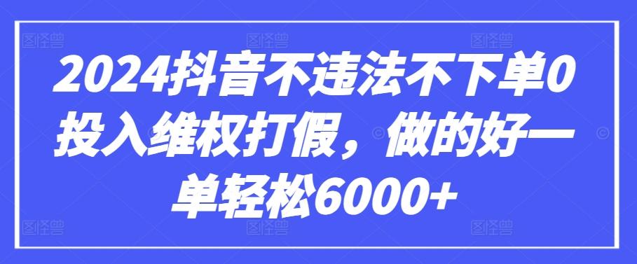 2024抖音不违法不下单0投入维权打假，做的好一单轻松6000+【仅揭秘】-九洲网