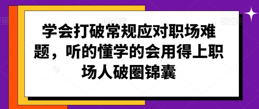学会打破常规应对职场难题，听的懂学的会用得上职场人破圏锦囊-九洲网