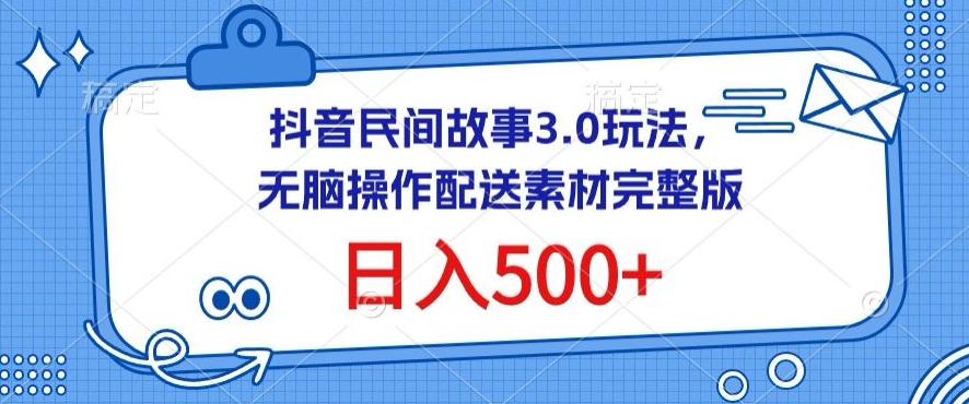 抖音民间故事3.0玩法，无脑操作，日入500+配送素材完整版【揭秘】-九洲网
