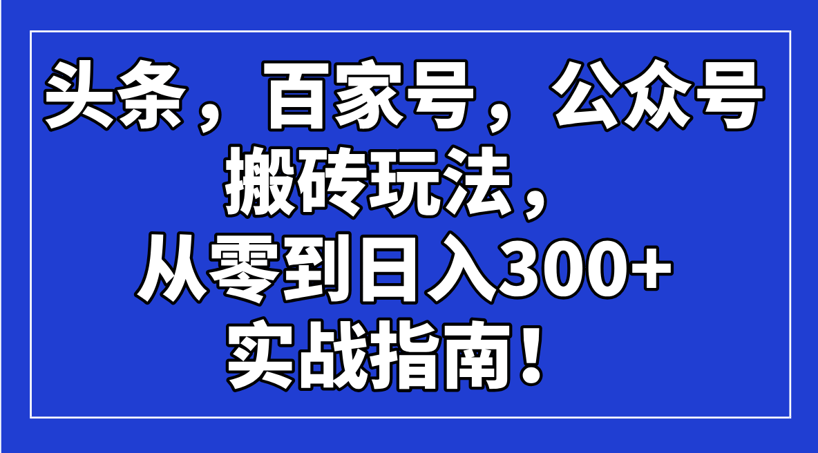 头条，百家号，公众号搬砖玩法，从零到日入300+的实战指南！-九洲网
