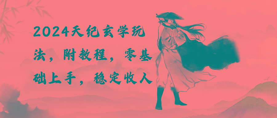 2024天纪玄学玩法，零基础上手，稳定收入(教程+工具-九洲网