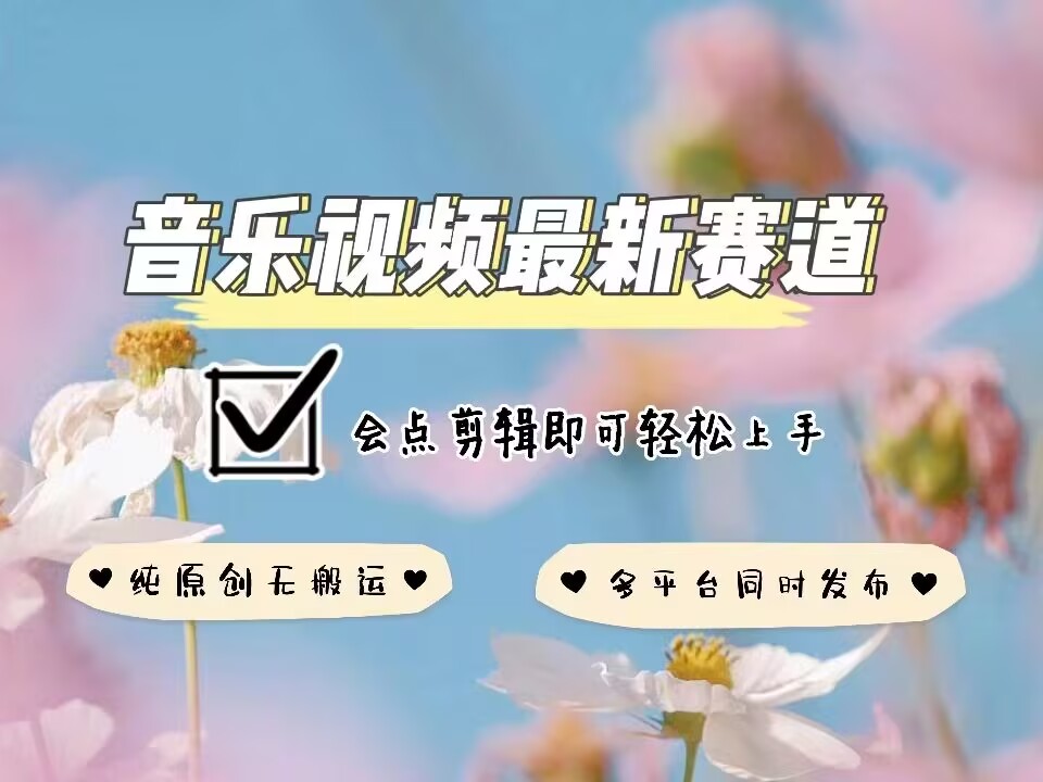 音乐视频赛道最新玩法，纯原创不违规，可所有平台同时发布，会点剪辑即可轻松拿捏-九洲网