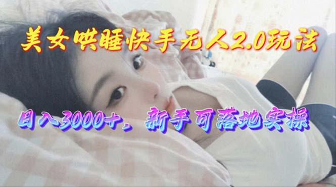 美女哄睡快手无人2.0赛道，日收3000+，新手可落地实操-九洲网