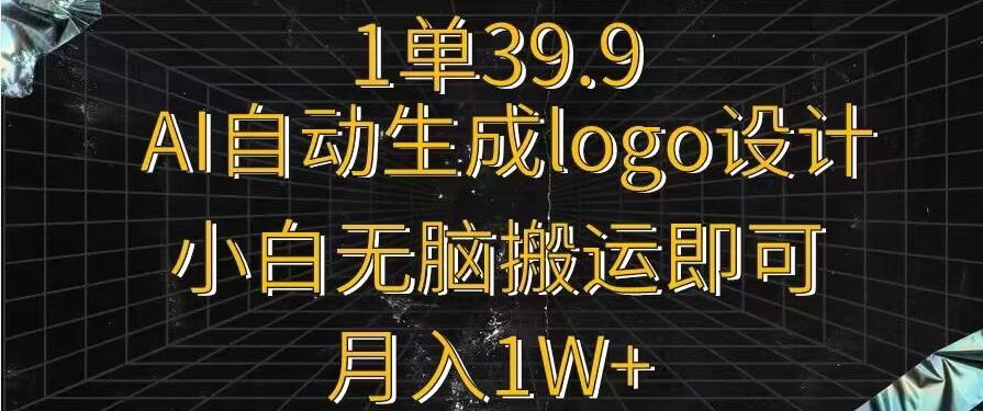 一单39.9，AI自动生成LOGO设计，小白无脑搬运即可，月入1w+-九洲网