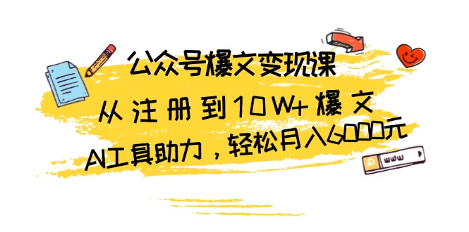 公众号爆文变现课：从注册到10W+爆文，AI工具助力，轻松月入6000元-九洲网