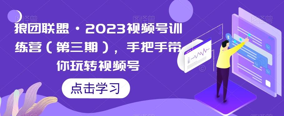 狼团联盟·2023视频号训练营（第三期），手把手带你玩转视频号-九洲网