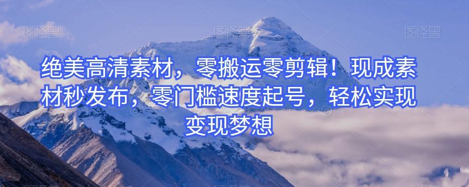 绝美高清素材，零搬运零剪辑！现成素材秒发布，零门槛速度起号，轻松实现变现梦想-九洲网