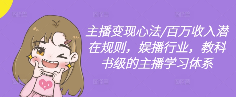 主播变现心法/百万收入潜在规则，娱播行业，教科书级的主播学习体系-九洲网