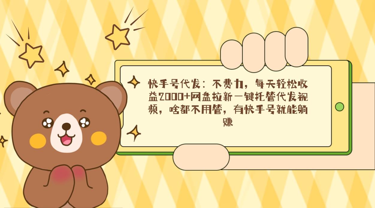 快手号代发：不费力，每天轻松收益2000+网盘拉新一键托管代发视频，啥都...-九洲网