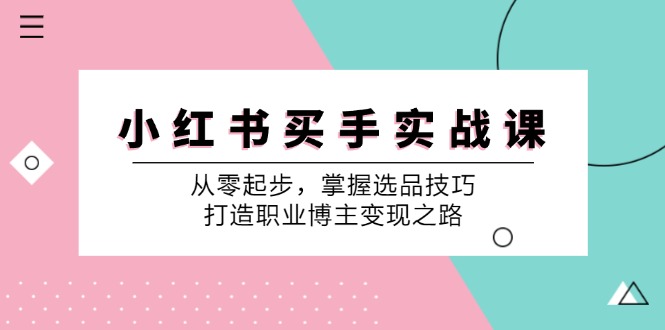 小红书买手实战课：从零起步，掌握选品技巧，打造职业博主变现之路-九洲网