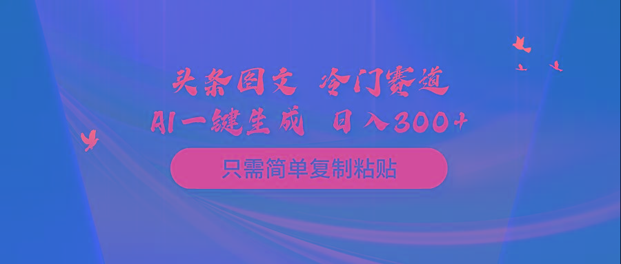 (10039期)头条图文 冷门赛道 只需简单复制粘贴 几分钟一条作品 日入300+-九洲网