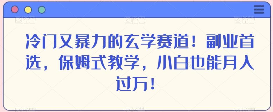 冷门又暴力的玄学赛道！副业首选，保姆式教学，小白也能月入过万！-九洲网