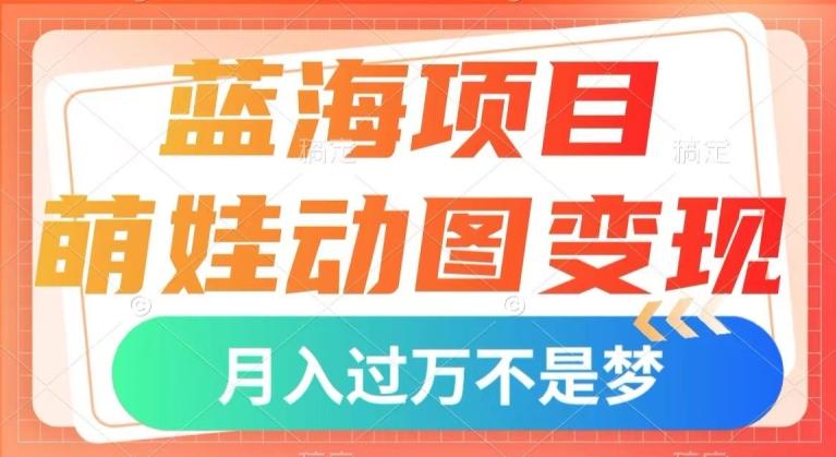 蓝海项目，萌娃动图变现，几分钟一个视频，小白也可直接入手，月入1w+【揭秘】-九洲网