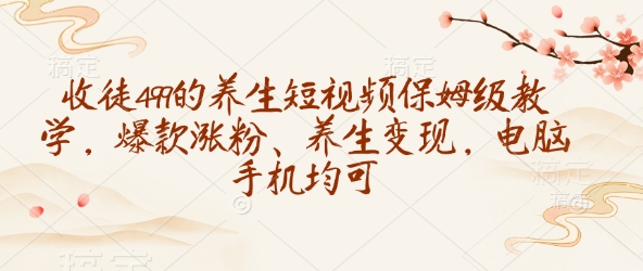 收徒499的养生短视频保姆级教学，爆款涨粉、养生变现，电脑手机均可-九洲网