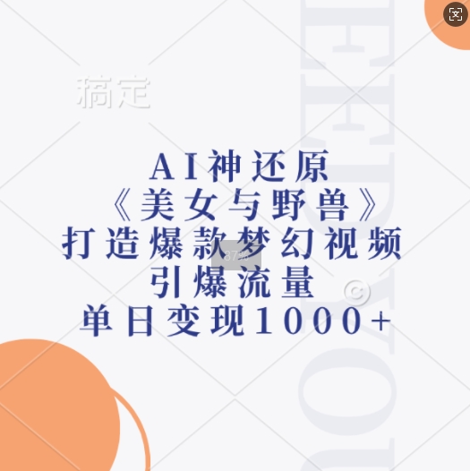 AI神还原《美女与野兽》，打造爆款梦幻视频，引爆流量，单日变现1k-九洲网