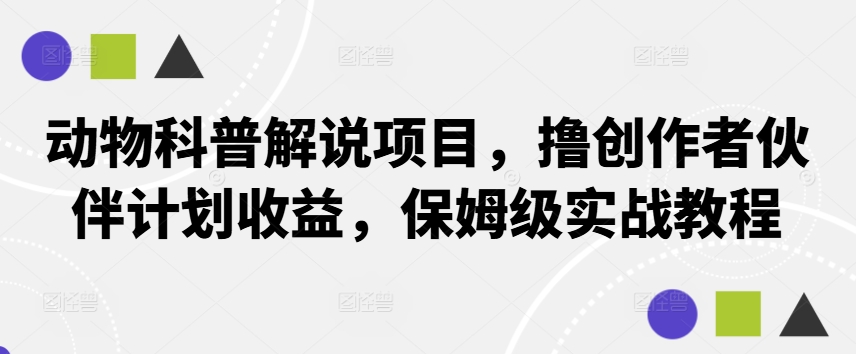 动物科普解说项目，撸创作者伙伴计划收益，保姆级实战教程-九洲网