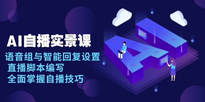 AI 自播 实景课：语音组与智能回复设置, 直播脚本编写, 全面掌握自播技巧-九洲网