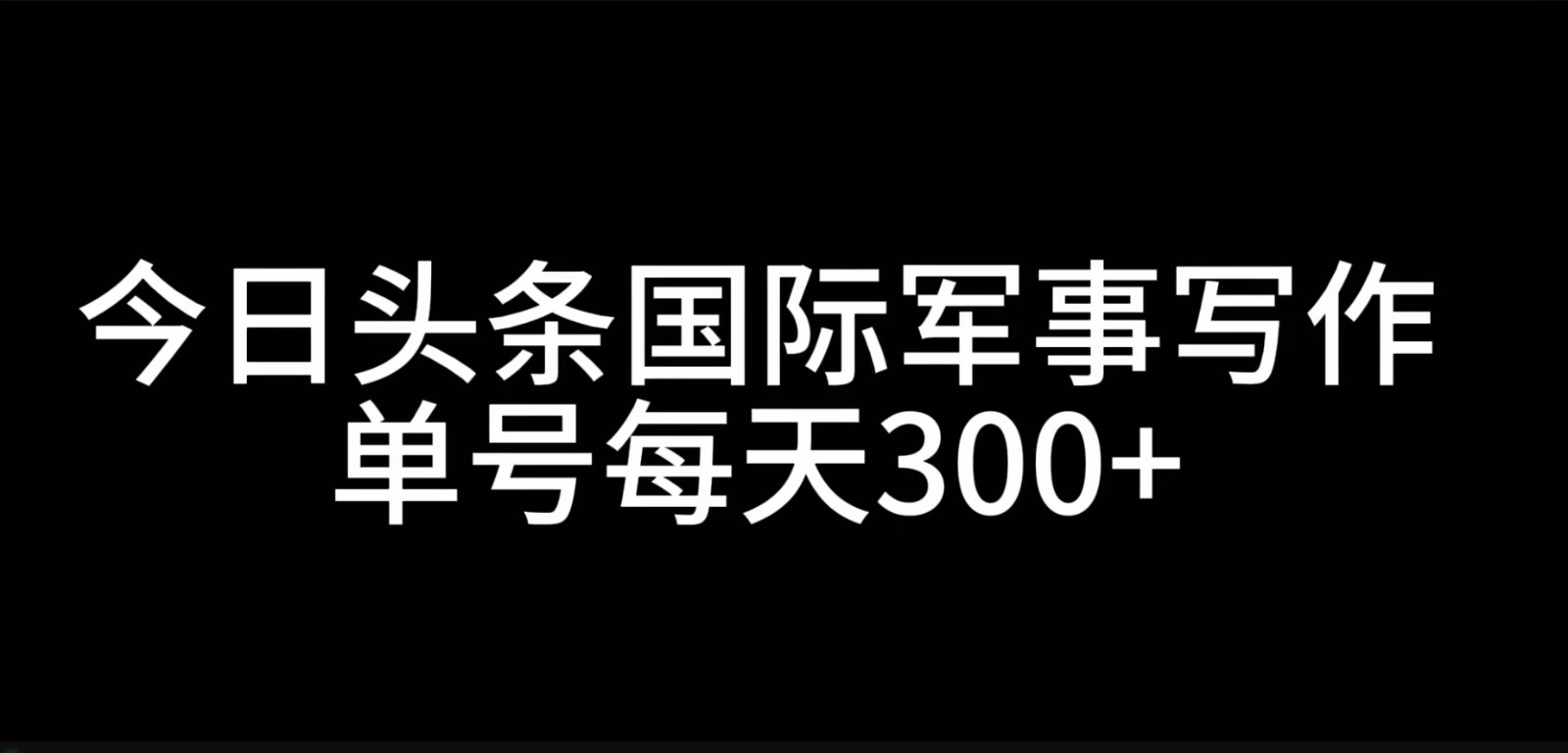 今日头条国际军事写作，利用AI创作，单号日入300+-九洲网