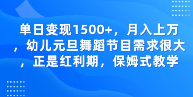 单日变现1500+，月入上万幼儿元旦舞蹈节目需求很大正是红利期，保姆式教学-九洲网