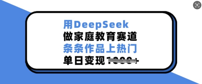用DeepSeek做家庭教育赛道，条条作品上热门，单日变现多张-九洲网