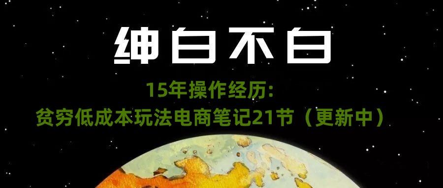 绅白不白·15年操作经历：贫穷低成本玩法电商笔记21节（1107日更新）-九洲网
