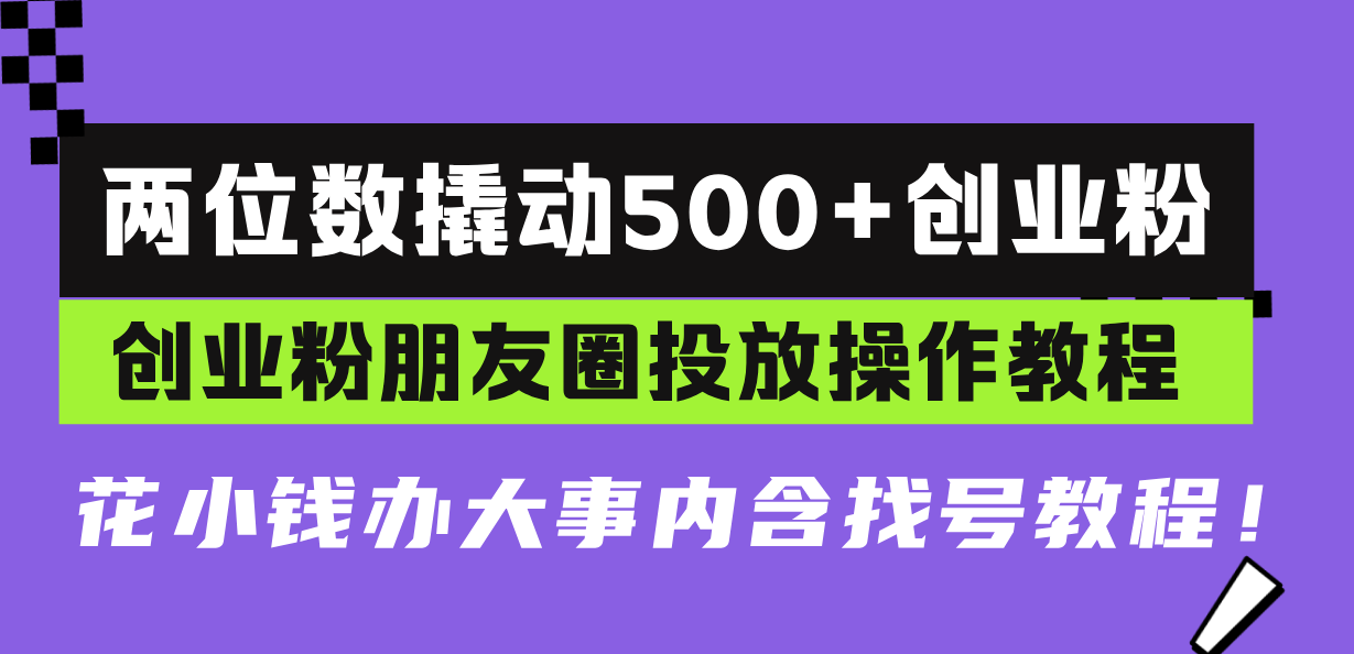 两位数撬动500+创业粉，创业粉朋友圈投放操作教程，花小钱办大事内含找...-九洲网
