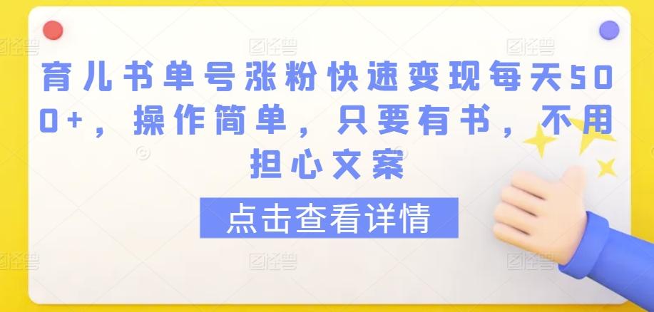 育儿书单号涨粉快速变现每天500+，操作简单，只要有书，不用担心文案【揭秘】-九洲网