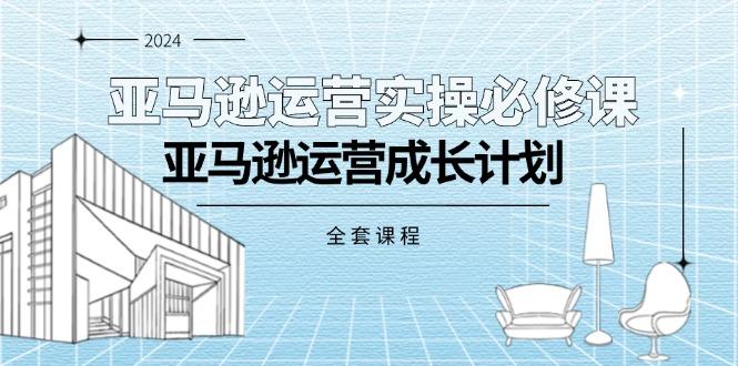 亚马逊运营实操必修课，亚马逊运营成长计划(全套课程-九洲网