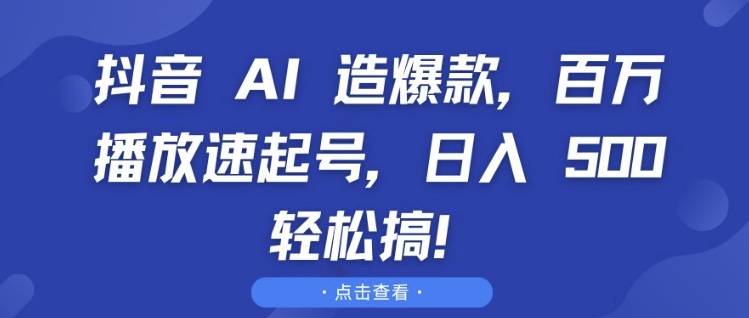抖音 AI 造爆款，百万播放速起号，日入5张 轻松搞【揭秘】-九洲网