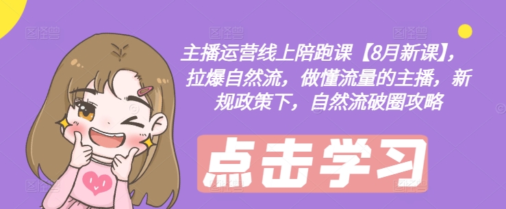 主播运营线上陪跑课【8月新课】，拉爆自然流，做懂流量的主播，新规政策下，自然流破圈攻略-九洲网