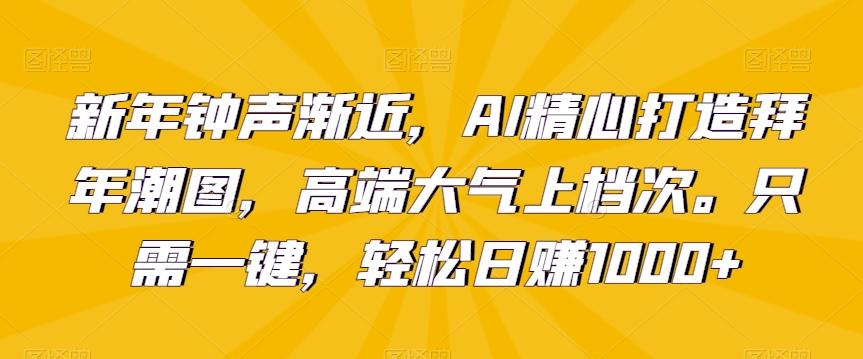 新年钟声渐近，AI精心打造拜年潮图，高端大气上档次。只需一键，轻松日赚1000+【揭秘】-九洲网
