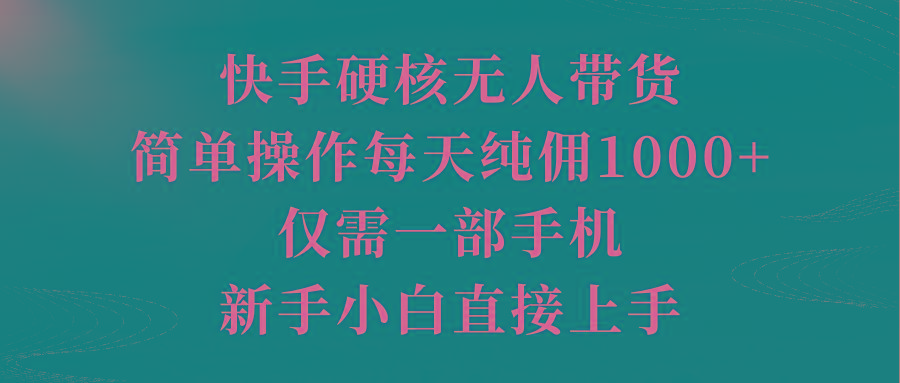 (9861期)快手硬核无人带货，简单操作每天纯佣1000+,仅需一部手机，新手小白直接上手-九洲网