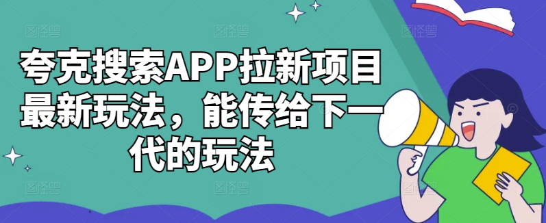 夸克搜索APP拉新项目最新玩法，能传给下一代的玩法-九洲网