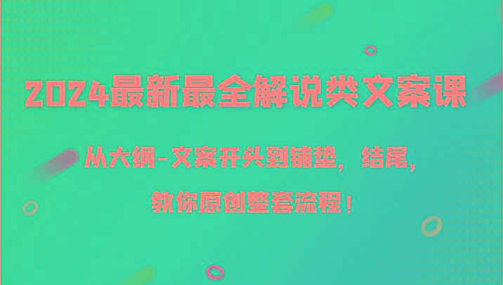 2024最新最全解说类文案课，从大纲-文案开头到铺垫，结尾，教你原创整套流程！-九洲网