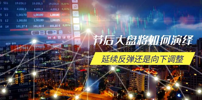 节后大盘将如何演绎，延续反弹还是向下调整，关键时间点和空间位待解-九洲网