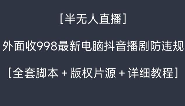 外面收998最新半无人直播电脑抖音播剧防违规【全套脚本＋版权片源＋详细教程】-九洲网